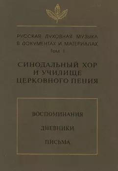 Русская духовная музыка в документах и материалах. Том 1: Синодальный хор и училище церковного пения. Воспоминания. Дневники. Письма