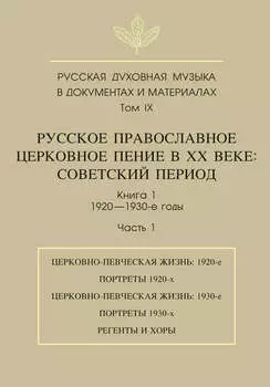 Русская духовная музыка в документах и материалах. Том 9. Русское православное церковное пение в ХХ веке. Советский период. Книга 1. 1920—1930-е годы. Часть 1