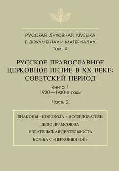 Русская духовная музыка в документах и материалах. Том 9. Русское православное церковное пение в ХХ веке. Советский период. Книга 1. 1920—1930-е годы. Часть 2