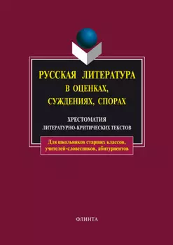 Русская литература в оценках, суждениях, спорах. Хрестоматия литературно-критических текстов
