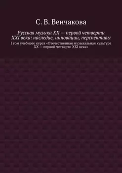 Русская музыка XX – первой четверти XXI века: наследие, инновации, перспективы. I том учебного курса «Отечественная музыкальная культура XX – первой четверти XXI века»