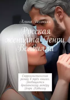 Русская женщина Генри Велвилла. Сюрреалистический роман в трёх книгах. Посвящается британскому актёру Генри Кавиллу