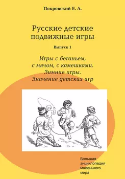 Русские детские подвижные игры. Выпуск 1. Игры с беганьем, с мячом, с камешками. Зимние игры. Значение детских игр