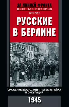 Русские в Берлине. Сражения за столицу Третьего рейха и оккупация. 1945