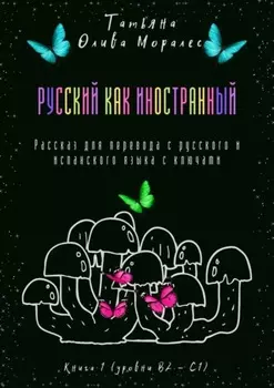 Русский как иностранный. Рассказ для перевода с русского и испанского языка с ключами. Книга 1 (уровни В2—С1)