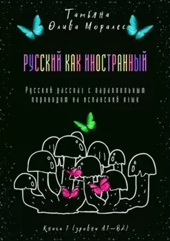 Русский как иностранный. Русский рассказ с параллельным переводом на испанский язык. Книга 1 (уровни А1—В2)