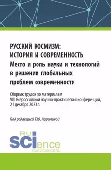 Русский космизм: история и современность. Место и роль науки и технологий в решении глобальных проблем современности : сборник трудов по материалам VIII Всероссийской научно-практической конференции (21 декабря 2023 г.). (Аспирантура, Бакалавриат, Магистратура). Сборник статей.