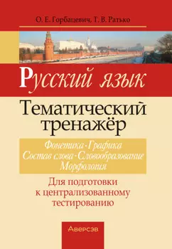 Русский язык. Тематический тренажер. Фонетика, графика, состав слова, словообразование, морфология. Для подготовки к централизованному тестированию