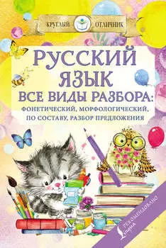 Русский язык. Все виды разбора: фонетический, по составу, морфологический, разбор предложения