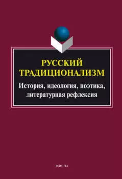 Русский традиционализм: история, идеология, поэтика, литературная рефлексия
