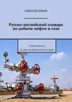 Русско-английский словарь по добыче нефти и газа. Russian-English Oil and Gas Production Dictionary