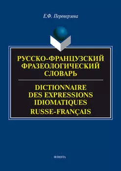 Русско-французский фразеологический словарь / Dictionnaire des expressions idiomatiques russe-fran?ais