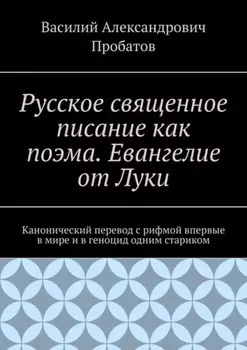 Русское священное писание как поэма. Евангелие от Луки. Канонический перевод с рифмой впервые в мире и в геноцид одним стариком