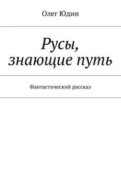 Русы, знающие путь. Фантастический рассказ