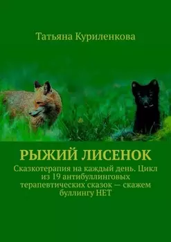 Рыжий лисенок. Сказкотерапия на каждый день. Цикл из 19 антибуллинговых терапевтических сказок – скажем буллингу НЕТ