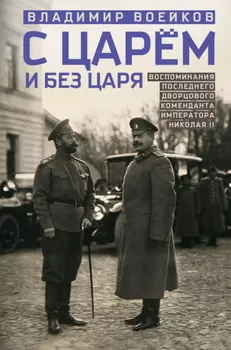 С царем и без царя. Воспоминания последнего дворцового коменданта императора Николая II