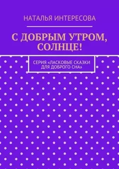 С добрым утром, солнце! Серия «Ласковые сказки для доброго сна»