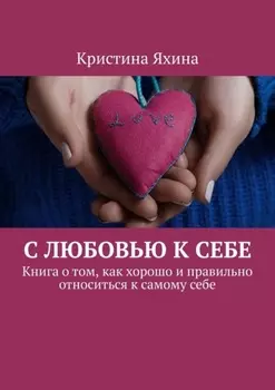 С любовью к себе. Книга о том, как хорошо и правильно относиться к самому себе