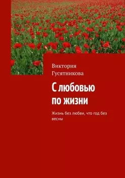 С любовью по жизни. Жизнь без любви, что год без весны