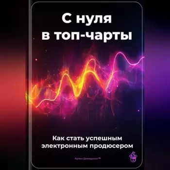 С нуля в топ-чарты: Как стать успешным электронным продюсером