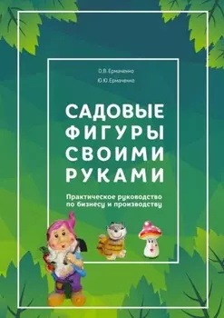 Садовые фигуры своими руками. Практическое руководство по бизнесу и производству