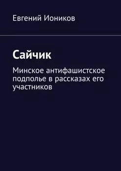 Сайчик. Минское антифашистское подполье в рассказах его участников