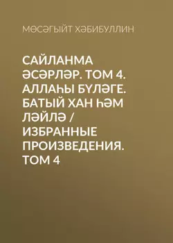 Сайланма срлр. Том 4. Аллаы блге. Батый хан м Лйл / Избранные произведения. Том 4