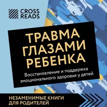 Саммари книги «Травма глазами ребенка. Восстановление и поддержка эмоционального здоровья у детей»