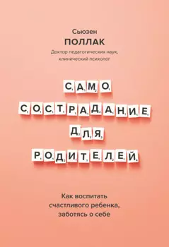Самосострадание для родителей. Как воспитать счастливого ребенка, заботясь о себе