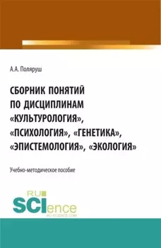 Сборник понятий по дисциплинам Культурология , Психология , Генетика , Эпистемология , Экология . (Бакалавриат, Магистратура, Специалитет). Учебно-методическое пособие.