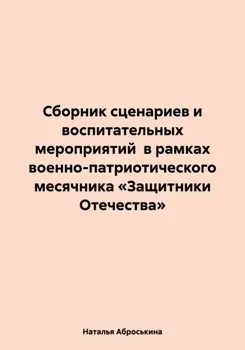 Сборник сценариев и воспитательных мероприятий в рамках военно-патриотического месячника «Защитники Отечества»