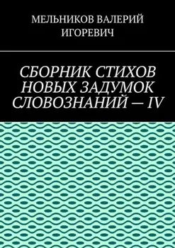 СБОРНИК СТИХОВ НОВЫХ ЗАДУМОК СЛОВОЗНАНИЙ – IV