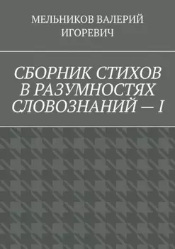 СБОРНИК СТИХОВ В РАЗУМНОСТЯХ СЛОВОЗНАНИЙ – I