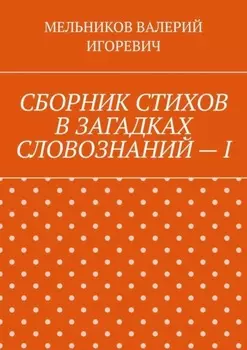 СБОРНИК СТИХОВ В ЗАГАДКАХ СЛОВОЗНАНИЙ – I