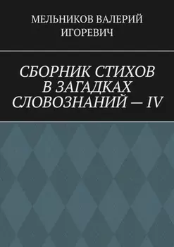 СБОРНИК СТИХОВ В ЗАГАДКАХ СЛОВОЗНАНИЙ – IV