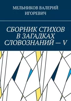 СБОРНИК СТИХОВ В ЗАГАДКАХ СЛОВОЗНАНИЙ – V