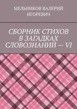 СБОРНИК СТИХОВ В ЗАГАДКАХ СЛОВОЗНАНИЙ – VI