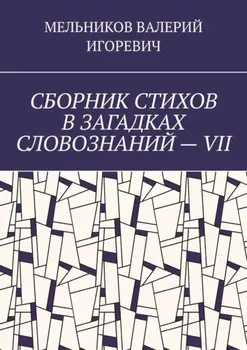 СБОРНИК СТИХОВ В ЗАГАДКАХ СЛОВОЗНАНИЙ – VII