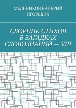 СБОРНИК СТИХОВ В ЗАГАДКАХ СЛОВОЗНАНИЙ – VIII