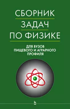 Сборник задач по физике для вузов пищевого и аграрного профиля