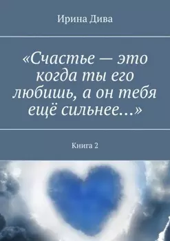 «Счастье – это когда ты его любишь, а он тебя ещё сильнее…». Книга 2
