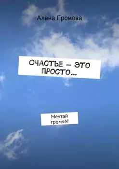 Счастье – это просто… Мечтай громче!