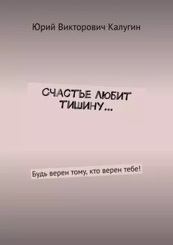 Счастье любит тишину… Будь верен тому, кто верен тебе!