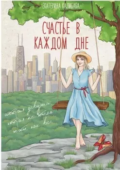 Счастье в каждом дне. История девушки, которая не хотела жить, как все