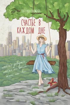 Счастье в каждом дне. История девушки, которая не хотела жить, как все