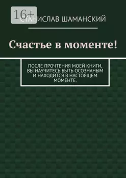 Счастье в моменте! После прочтения моей книги, вы научитесь быть осознаным и находится в настоящем моменте.