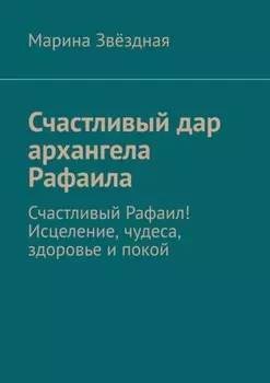 Счастливый дар архангела Рафаила. Счастливый Рафаил! Исцеление, чудеса, здоровье и покой