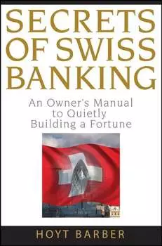 Secrets of Swiss Banking. An Owner's Manual to Quietly Building a Fortune