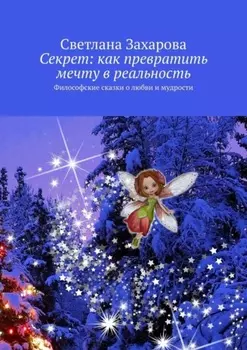 Секрет: как превратить мечту в реальность. Философские сказки о любви и мудрости