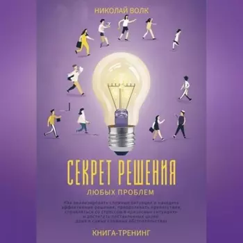 Секрет решения любых проблем. Как анализировать сложные ситуации и находить эффективные решения, преодолевать препятствия, справляться со стрессом и достигать поставленных целей